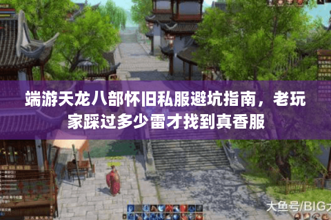 端游天龙八部怀旧私服避坑指南，老玩家踩过多少雷才找到真香服