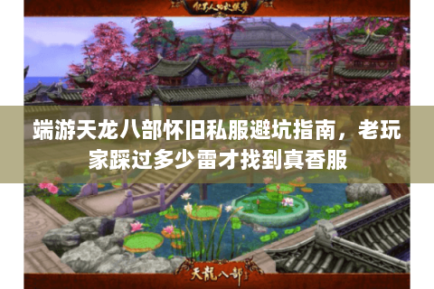 端游天龙八部怀旧私服避坑指南，老玩家踩过多少雷才找到真香服