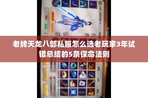 老牌天龙八部私服怎么选老玩家3年试错总结的5条保命法则
