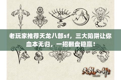 老玩家推荐天龙八部sf，三大陷阱让你血本无归，一招翻盘稳赢！