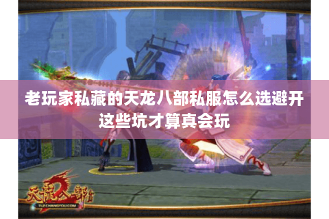 老玩家私藏的天龙八部私服怎么选避开这些坑才算真会玩 老玩家私藏的天龙八部私服怎么选避开这些坑才算真会玩