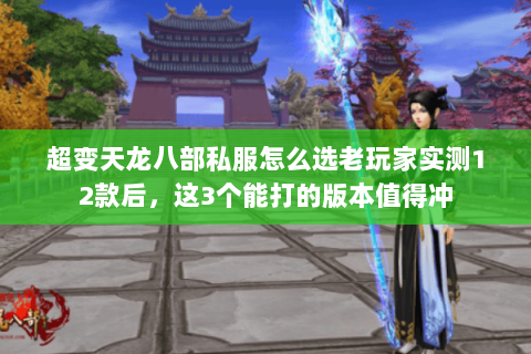 超变天龙八部私服怎么选老玩家实测12款后，这3个能打的版本值得冲