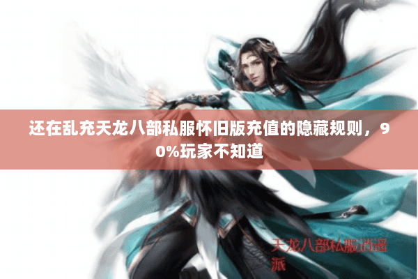还在乱充天龙八部私服怀旧版充值的隐藏规则，90%玩家不知道