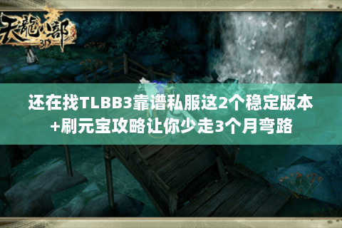 还在找TLBB3靠谱私服这2个稳定版本+刷元宝攻略让你少走3个月弯路