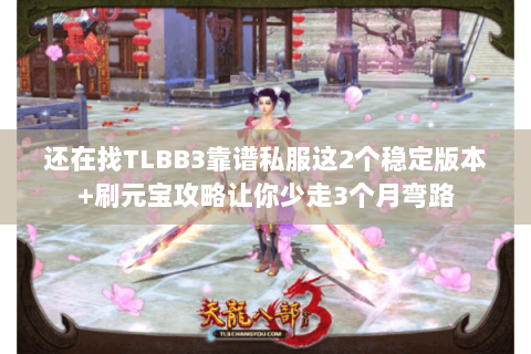 还在找TLBB3靠谱私服这2个稳定版本+刷元宝攻略让你少走3个月弯路