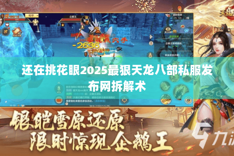 还在挑花眼2025最狠天龙八部私服发布网拆解术