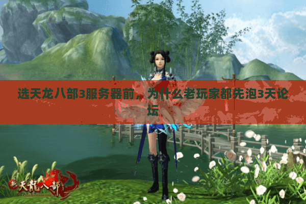 选天龙八部3服务器前，为什么老玩家都先泡3天论坛