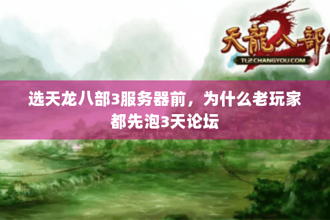 选天龙八部3服务器前，为什么老玩家都先泡3天论坛
