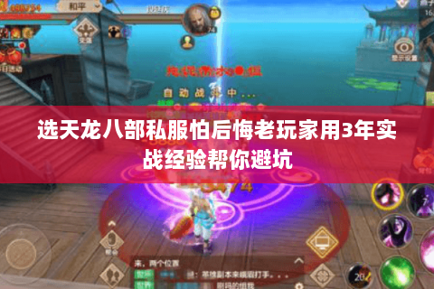 选天龙八部私服怕后悔老玩家用3年实战经验帮你避坑