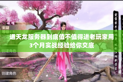 通天龙服务器到底值不值得进老玩家用3个月实战经验给你交底