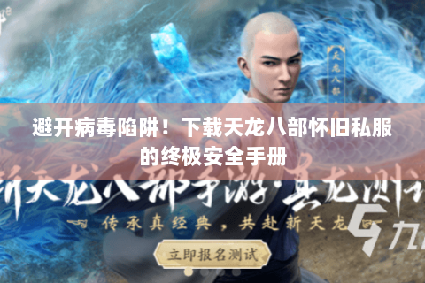 避开病毒陷阱！下载天龙八部怀旧私服的终极安全手册