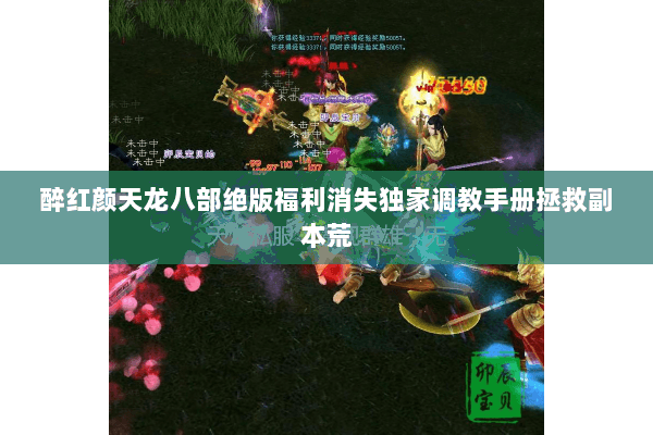 醉红颜天龙八部绝版福利消失独家调教手册拯救副本荒