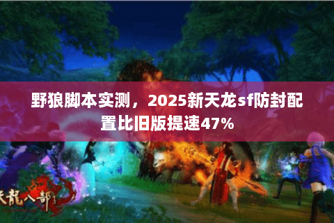 野狼脚本实测，2025新天龙sf防封配置比旧版提速47%