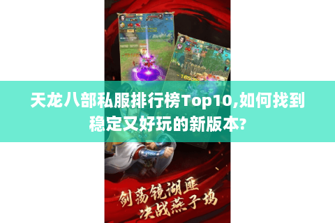 天龙八部私服排行榜Top10,如何找到稳定又好玩的新版本?
