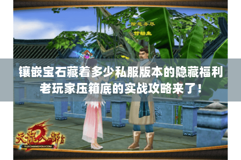 镶嵌宝石藏着多少私服版本的隐藏福利老玩家压箱底的实战攻略来了！