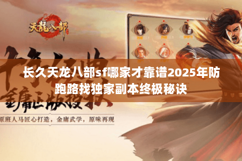 长久天龙八部sf哪家才靠谱2025年防跑路找独家副本终极秘诀 长久天龙八部sf哪家才靠谱2025年防跑路找独家副本终极秘诀