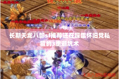 长期天龙八部sf推荐还在踩雷怀旧党私藏的3重避坑术