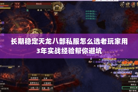 长期稳定天龙八部私服怎么选老玩家用3年实战经验帮你避坑