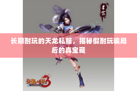 长期耐玩的天龙私服，揭秘假耐玩骗局后的真宝藏