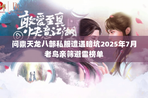 问鼎天龙八部私服遭遇暗坑2025年7月老鸟亲筛避雷榜单