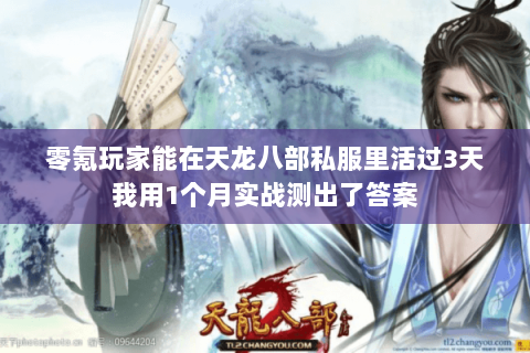零氪玩家能在天龙八部私服里活过3天我用1个月实战测出了答案 零氪玩家能在天龙八部私服里活过3天我用1个月实战测出了答案