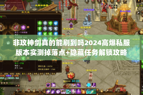 非攻神剑真的能刷到吗2024高爆私服版本实测掉落点+隐藏任务解锁攻略