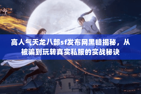 高人气天龙八部sf发布网黑暗揭秘，从被骗到玩转真实私服的实战秘诀