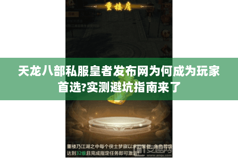 天龙八部私服皇者发布网为何成为玩家首选?实测避坑指南来了