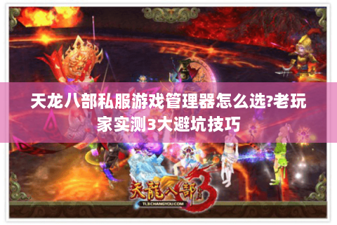 天龙八部私服游戏管理器怎么选?老玩家实测3大避坑技巧 天龙八部私服游戏管理器怎么选?老玩家实测3大避坑技巧