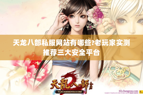 天龙八部私服网站有哪些?老玩家实测推荐三大安全平台