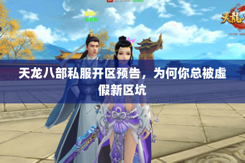 天龙八部私服开区预告，为何你总被虚假新区坑