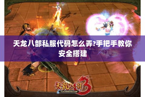 天龙八部私服代码怎么弄?手把手教你安全搭建