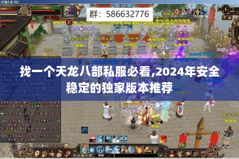 找一个天龙八部私服必看,2024年安全稳定的独家版本推荐