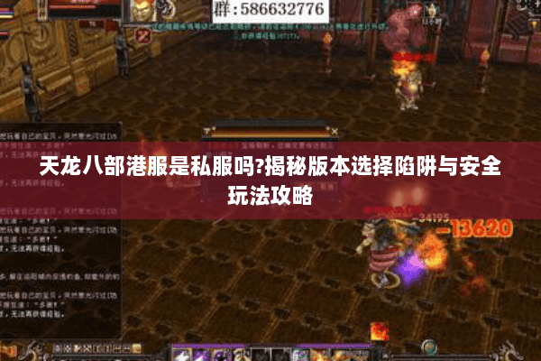 天龙八部港服是私服吗?揭秘版本选择陷阱与安全玩法攻略