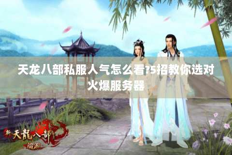 天龙八部私服人气怎么看?5招教你选对火爆服务器