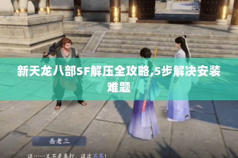 新天龙八部SF解压全攻略,5步解决安装难题