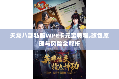 天龙八部私服WPE卡元宝教程,改包原理与风险全解析