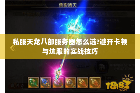私服天龙八部服务器怎么选?避开卡顿与坑服的实战技巧
