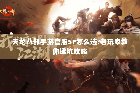 天龙八部手游官服SF怎么选?老玩家教你避坑攻略