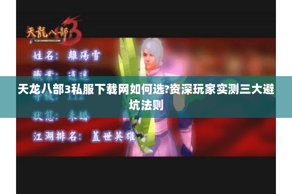 天龙八部3私服下载网如何选?资深玩家实测三大避坑法则