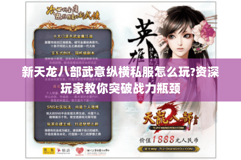 新天龙八部武意纵横私服怎么玩?资深玩家教你突破战力瓶颈 新天龙八部武意纵横私服怎么玩?资深玩家教你突破战力瓶颈