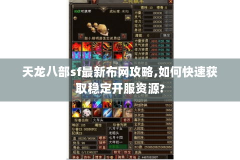 天龙八部sf最新布网攻略,如何快速获取稳定开服资源?