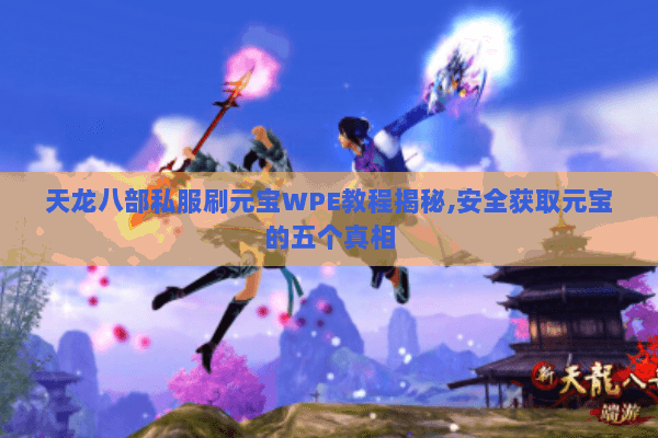 天龙八部私服刷元宝WPE教程揭秘,安全获取元宝的五个真相