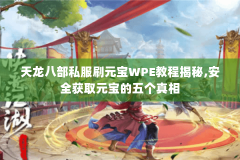 天龙八部私服刷元宝WPE教程揭秘,安全获取元宝的五个真相