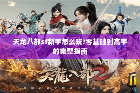 天龙八部sf新手怎么玩?零基础到高手的完整指南