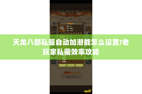 天龙八部私服自动加潜能怎么设置?老玩家私藏效率攻略 天龙八部私服自动加潜能怎么设置?老玩家私藏效率攻略