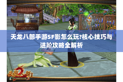 天龙八部手游SF影怎么玩?核心技巧与进阶攻略全解析
