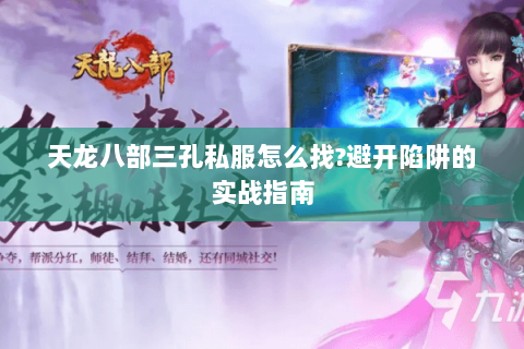 天龙八部三孔私服怎么找?避开陷阱的实战指南