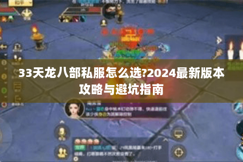 33天龙八部私服怎么选?2024最新版本攻略与避坑指南