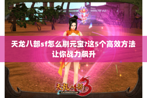 天龙八部sf怎么刷元宝?这5个高效方法让你战力飙升 天龙八部sf怎么刷元宝?这5个高效方法让你战力飙升
